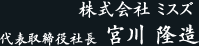 株式会社 ミスズ　代表取締役社長　宮川 隆造